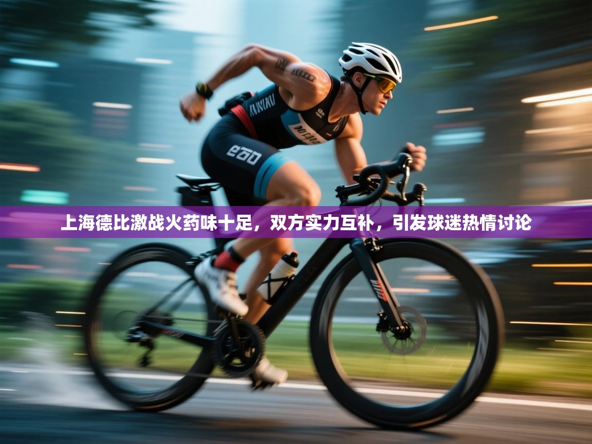 上海德比激战火药味十足,双方实力互补,引发球迷热情讨论 第2张