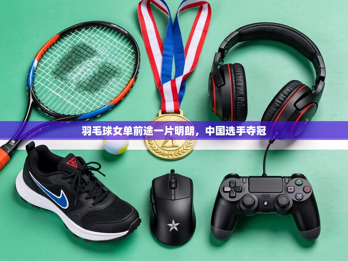 羽毛球女单前途一片明朗，中国选手夺冠  第2张